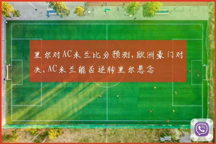 里尔对AC米兰比分预测,欧洲豪门对决,AC米兰能否逆转里尔悬念